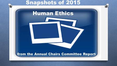 Snapshots of 2015 Human Ethics from the Annual Chairs Committee Report.