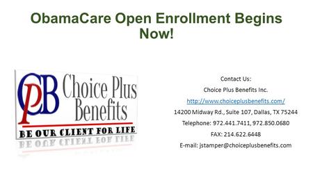 ObamaCare Open Enrollment Begins Now! Contact Us: Choice Plus Benefits Inc.  14200 Midway Rd., Suite 107, Dallas, TX.