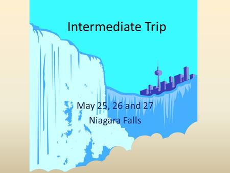 Intermediate Trip May 25, 26 and 27 Niagara Falls.