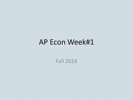 AP Econ Week#1 Fall 2016 Economics 9/6/16  OBJECTIVE: First day of school administrative stuff. AP Micro/Macro-I.A Language objective: