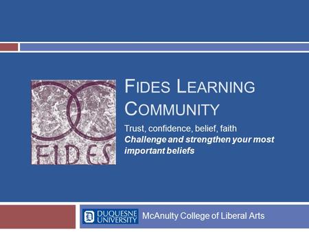 F IDES L EARNING C OMMUNITY Trust, confidence, belief, faith Challenge and strengthen your most important beliefs McAnulty College of Liberal Arts.