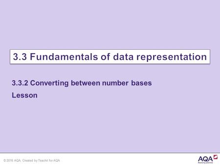 © 2016 AQA. Created by Teachit for AQA 3.3.2 Converting between number bases Lesson.