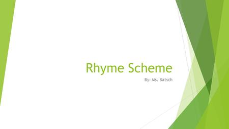 Rhyme Scheme By: Ms. Batsch. What is Rhyme Scheme?  Rhyme Scheme is… the pattern of rhyming words found at the end of each line of a poem or a song.