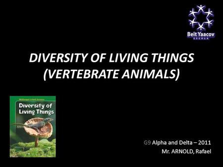 DIVERSITY OF LIVING THINGS (VERTEBRATE ANIMALS) G9 Alpha and Delta – 2011 Mr. ARNOLD, Rafael.