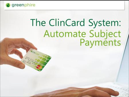 The ClinCard System: Automate Subject Payments. Greenphire At-a-Glance First technology company focused on clinical payments Market leader in clinical.