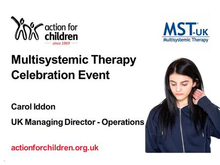 Actionforchildren.org.uk 1 Multisystemic Therapy Celebration Event Carol Iddon UK Managing Director - Operations.