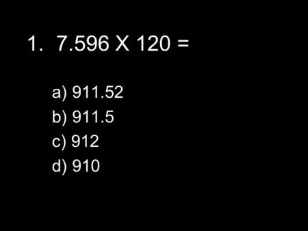 1. 7.596 X 120 =   911.52   911.5   912   910.