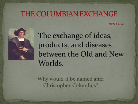 The exchange of ideas, products, and diseases between the Old and New Worlds. Why would it be named after Christopher Columbus?