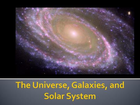  The universe is everything throughout space.  The universe is constantly changing. It is being created and destroyed all of the time.  There are many.