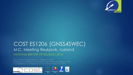 COST ES1206 (GNSS4SWEC) M.C. Meeting Reykjavik, Iceland NATIONAL REPORT OF BELGIUM, 2016 Eric Pottiaux, Royal Observatory of Belgium (ROB) Roeland van.