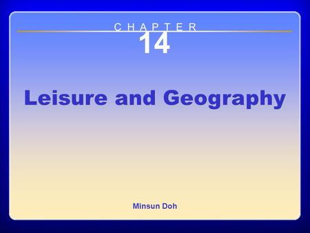 Chapter 14 14 Leisure and Geography Minsun Doh C H A P T E R.