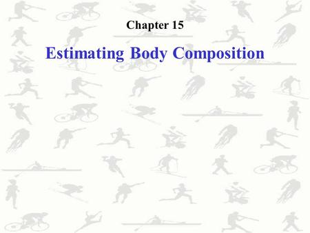 Chapter 15 Estimating Body Composition. What is Body Composition? Refers to the relative amounts of the different compounds in the body Why Study Body.