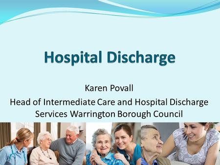 Karen Povall Head of Intermediate Care and Hospital Discharge Services Warrington Borough Council.