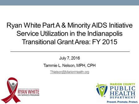 Ryan White Part A & Minority AIDS Initiative Service Utilization in the Indianapolis Transitional Grant Area: FY 2015 July 7, 2016 Tammie L. Nelson, MPH,