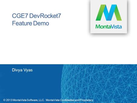 © 2013 MontaVista Software, LLC. MontaVista Confidential and Proprietary. CGE7 DevRocket7 Feature Demo Divya Vyas.