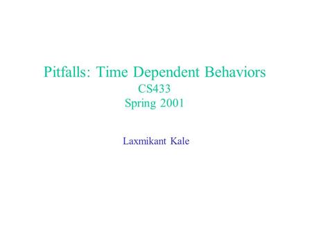 Pitfalls: Time Dependent Behaviors CS433 Spring 2001 Laxmikant Kale.