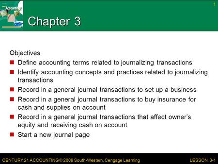 CENTURY 21 ACCOUNTING © 2009 South-Western, Cengage Learning Chapter 3 Objectives Define accounting terms related to journalizing transactions Identify.