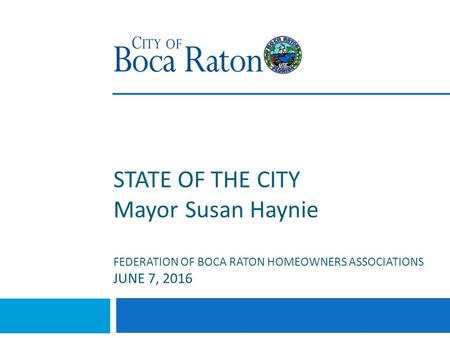 STATE OF THE CITY Mayor Susan Haynie FEDERATION OF BOCA RATON HOMEOWNERS ASSOCIATIONS JUNE 7, 2016.