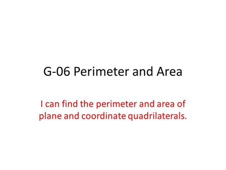 G-06 Perimeter and Area I can find the perimeter and area of plane and coordinate quadrilaterals.