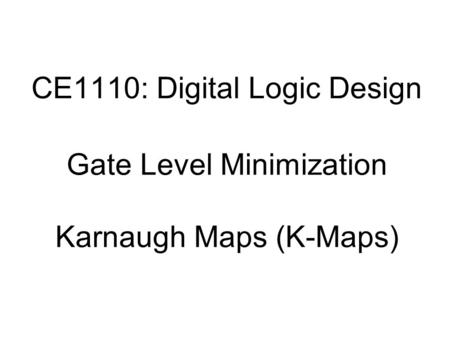 CE1110: Digital Logic Design Gate Level Minimization Karnaugh Maps (K-Maps)