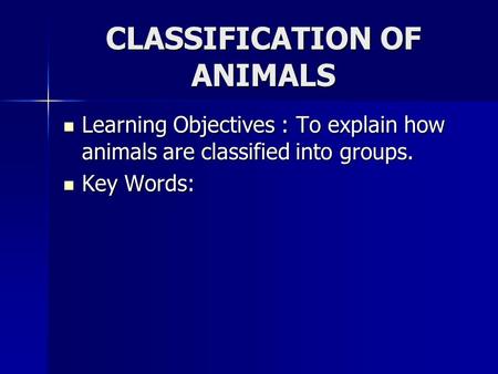 CLASSIFICATION OF ANIMALS Learning Objectives : To explain how animals are classified into groups. Learning Objectives : To explain how animals are classified.