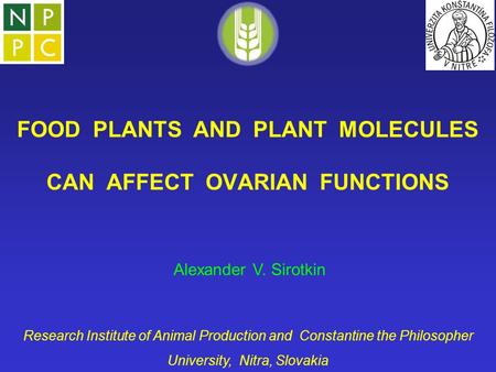 FOOD PLANTS AND PLANT MOLECULES CAN AFFECT OVARIAN FUNCTIONS Alexander V. Sirotkin Research Institute of Animal Production and Constantine the Philosopher.