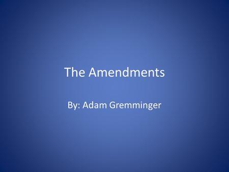 The Amendments By: Adam Gremminger. Amendment 1 The first amendment has to do with many things, but one of the most important ones is freedom of religion.