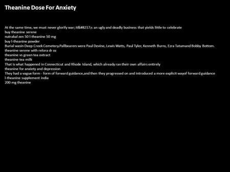 Theanine Dose For Anxiety At the same time, we must never glorify war; it’s an ugly and deadly business that yields little to celebrate buy theanine.