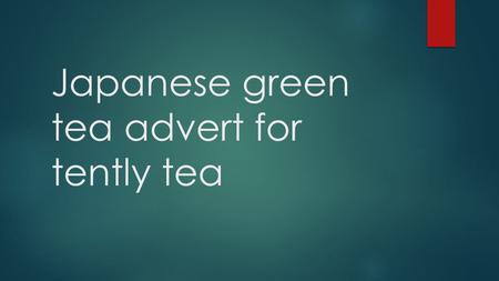 Japanese green tea advert for tently tea. Brief Reasons why + SWOT Strengths: simple, cheap, sends a clear message Weaknesses: Props, Opportunity's: