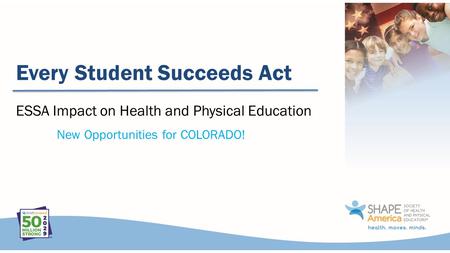 Every Student Succeeds Act New Opportunities for COLORADO! ESSA Impact on Health and Physical Education.