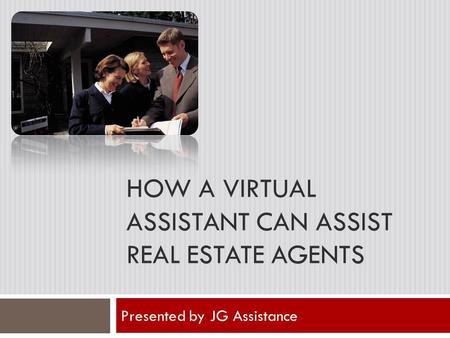 HOW A VIRTUAL ASSISTANT CAN ASSIST REAL ESTATE AGENTS Presented by JG Assistance.