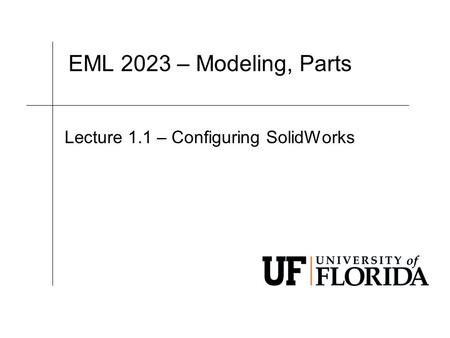 EML 2023 – Modeling, Parts Lecture 1.1 –Configuring SolidWorks.