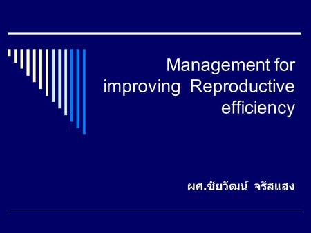 Management for improving Reproductive efficiency ผศ. ชัยวัฒน์ จรัสแสง.