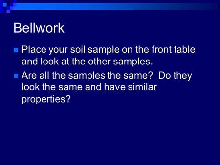 Bellwork Place your soil sample on the front table and look at the other samples. Are all the samples the same? Do they look the same and have similar.