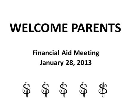 WELCOME PARENTS Financial Aid Meeting January 28, 2013.