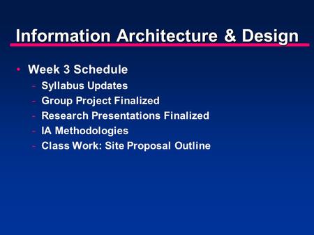 Information Architecture & Design Week 3 Schedule -Syllabus Updates -Group Project Finalized -Research Presentations Finalized -IA Methodologies -Class.