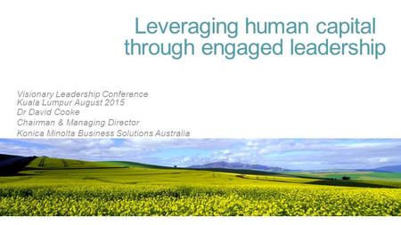 Leveraging human capital through engaged leadership Dr David Cooke Chairman & Managing Director Konica Minolta Business Solutions Australia Visionary Leadership.