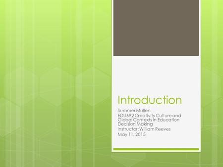 Introduction Summer Mullen EDU692 Creativity Culture and Global Contexts in Education Decision Making Instructor: William Reeves May 11, 2015.