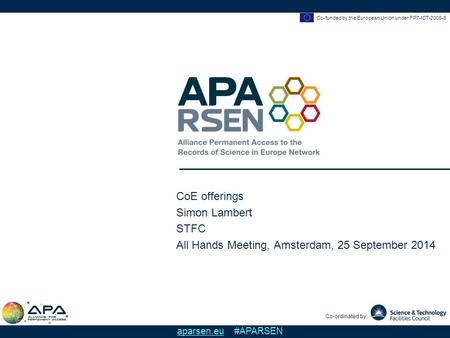 Co-funded by the European Union under FP7-ICT-2009-6 Co-ordinated by aparsen.eu #APARSEN CoE offerings Simon Lambert STFC All Hands Meeting, Amsterdam,