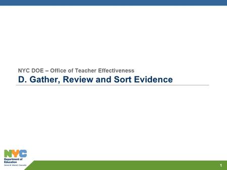 NYC DOE – Office of Teacher Effectiveness D. Gather, Review and Sort Evidence 1.