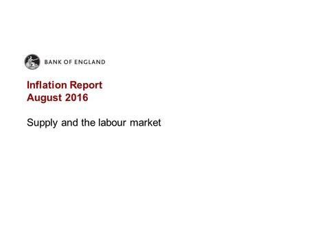 Inflation Report August 2016 Supply and the labour market.