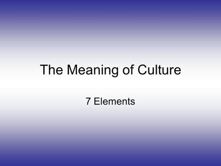 The Meaning of Culture 7 Elements. Why Do We Study World Cultures? To avoid misunderstandings between people, gestures, interpersonal distances, smell.