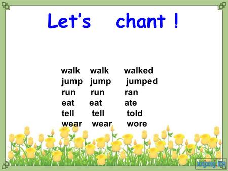 Let’s chant ! walk walk walked jump jump jumped run run ran eat eat ate tell tell told wear wear wore.