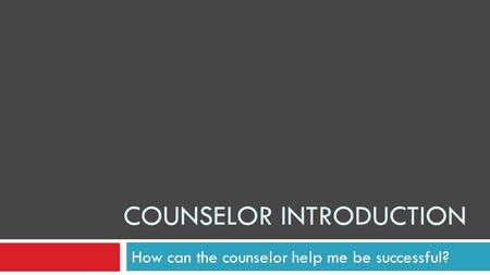 COUNSELOR INTRODUCTION How can the counselor help me be successful?