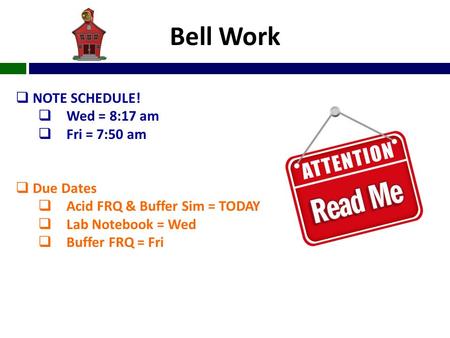 Bell Work  NOTE SCHEDULE!  Wed = 8:17 am  Fri = 7:50 am  Due Dates  Acid FRQ & Buffer Sim = TODAY  Lab Notebook = Wed  Buffer FRQ = Fri.