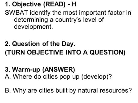 1. Objective (READ) - H SWBAT identify the most important factor in determining a country’s level of development. 2. Question of the Day. (TURN OBJECTIVE.