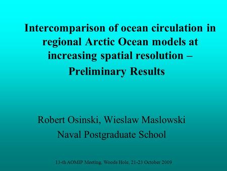 Intercomparison of ocean circulation in regional Arctic Ocean models at increasing spatial resolution – Preliminary Results Robert Osinski, Wieslaw Maslowski.