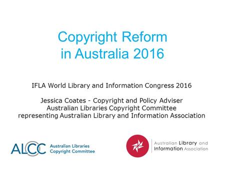 Copyright Reform in Australia 2016 IFLA World Library and Information Congress 2016 Jessica Coates - Copyright and Policy Adviser Australian Libraries.