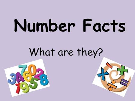 What are they? Number Facts. Why are number facts important? How do they help us?