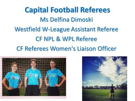 Capital Football Referees Ms Delfina Dimoski Westfield W-League Assistant Referee CF NPL & WPL Referee CF Referees Women's Liaison Officer.